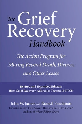 The Grief Recovery Handbook, 20th Anniversary Expanded Edition: The Action Program for Moving Beyond Death, Divorce, and Other Losses by James, John W.
