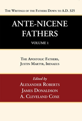 Ante-Nicene Fathers: Translations of the Writings of the Fathers Down to A.D. 325, Volume 1 by Roberts, Alexander