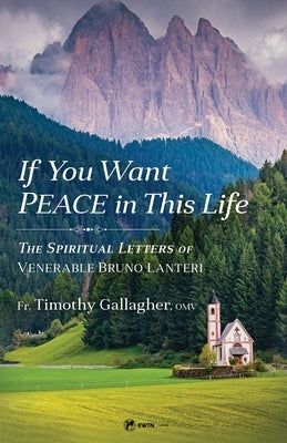 If You Want Peace in This Life: The Spiritual Letters of Venerable Bruno Lanteri by Gallagher, Fr Timothy