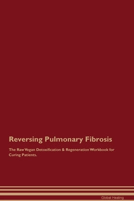 Reversing Pulmonary Fibrosis The Raw Vegan Detoxification & Regeneration Workbook for Curing Patients. by Healing, Global
