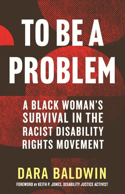 To Be a Problem: A Black Woman's Survival in the Racist Disability Rights Movement by Baldwin, Dara