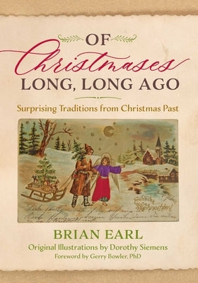 Of Christmases Long, Long Ago: Surprising Traditions from Christmas Past by Earl, Brian