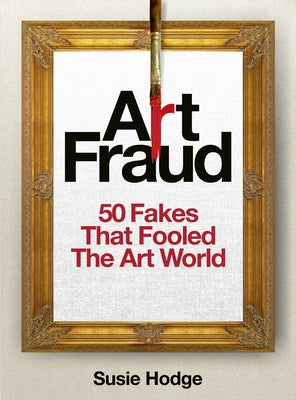 Art Fraud: 50 Fakes That Fooled the Art World by Hodge, Susie
