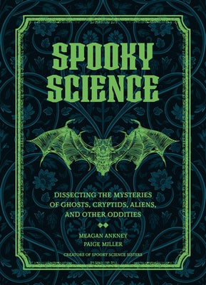 Spooky Science: Dissecting the Mysteries of Ghosts, Cryptids, Aliens, and Other Oddities by Ankney, Meagan
