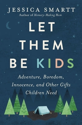 Let Them Be Kids: Adventure, Boredom, Innocence, and Other Gifts Children Need by Smartt, Jessica