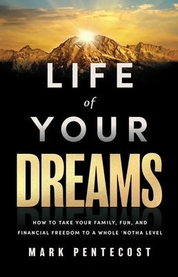 Life of Your Dreams: How to Take Your Family, Fun, and Financial Freedom to a Whole 'Notha Level by Pentecost, Mark