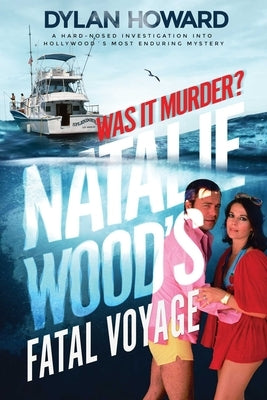 Fatal Voyage: The Mysterious Death of Natalie Wood by Howard, Dylan