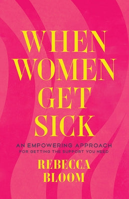 When Women Get Sick: An Empowering Approach for Getting the Support You Need by Bloom, Rebecca