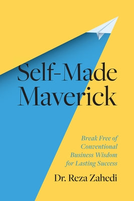 Self-Made Maverick: Break Free of Conventional Business Wisdom for Lasting Success by Zahedi, Reza