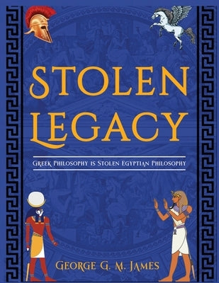 The Stolen Legacy: Greek Philosophy Is Stolen Egyptian Philosophy by James, George G. M.