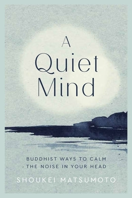 A Quiet Mind: Buddhist Ways to Calm the Noise in Your Head by Matsumoto, Shoukei