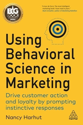 Using Behavioral Science in Marketing: Drive Customer Action and Loyalty by Prompting Instinctive Responses by Harhut, Nancy