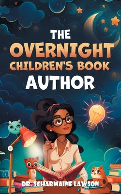 The Overnight Children's Book Author: A Step-By-Step Guide to Designing Your First Children's Book from Planning to Publication Discover How to Write, by Lawson, Scharmaine