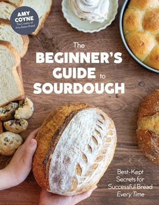 The Beginner's Guide to Sourdough: Best-Kept Secrets for Successful Bread Every Time by Coyne, Amy