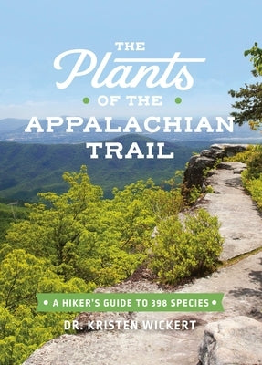 The Plants of the Appalachian Trail: A Hiker's Guide to 398 Species by Wickert, Kristen