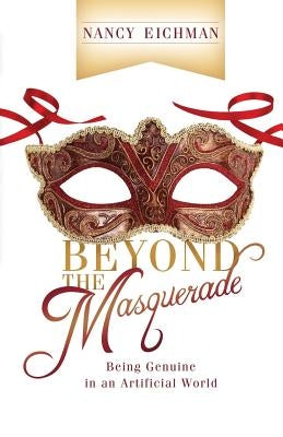 Beyond the Masquerade: Being Genuine in an Artificial World by Eichman, Nancy