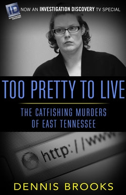 Too Pretty to Live: The Catfishing Murders of East Tennessee by Brooks, Dennis