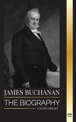 James Buchanan: The biography of the 15th president of the United States and his unpopular legacy by Library, United