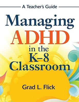 Managing ADHD in the K-8 Classroom: A Teacher&#8242;s Guide by Flick, Grad L.