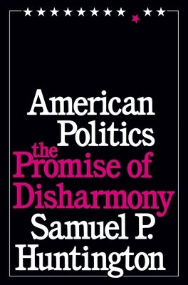 American Politics: The Promise of Disharmony by Huntington, Samuel P.