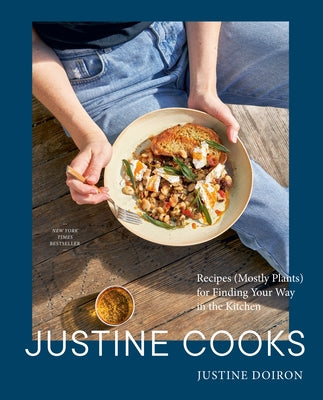 Justine Cooks: A Cookbook: Recipes (Mostly Plants) for Finding Your Way in the Kitchen by Doiron, Justine