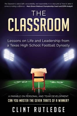 The Classroom: Lessons on Life and Leadership from a Texas High School Football Dynasty by Rutledge, Clint
