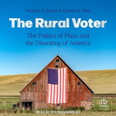 The Rural Voter: The Politics of Place and the Disuniting of America by Shea, Daniel M.