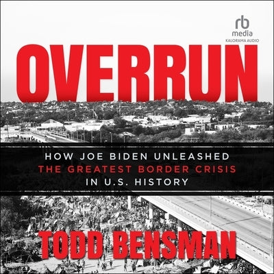 Overrun: How Joe Biden Unleashed the Greatest Border Crisis in U.S. History by Bensman, Todd