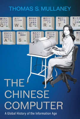The Chinese Computer: A Global History of the Information Age by Mullaney, Thomas S.