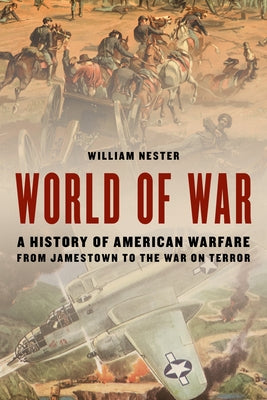 World of War: A History of American Warfare from Jamestown to the War on Terror by Nester, William