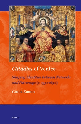 Cittadini of Venice: Shaping Identities Between Networks and Patronage (C. 1530-1690) by Zanon, Giulia