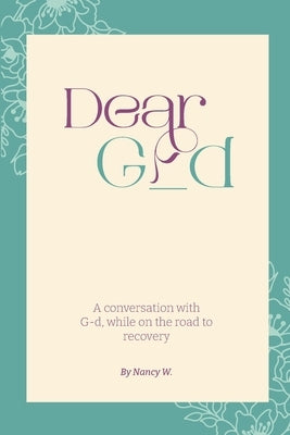 Dear G_d: A Conversation with G-d, While on the Road to Recovery by Nancy W
