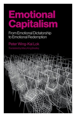 Emotional Capitalism: From Emotional Dictatorship to Emotional Redemption by Lok, Peter Wing-Kai