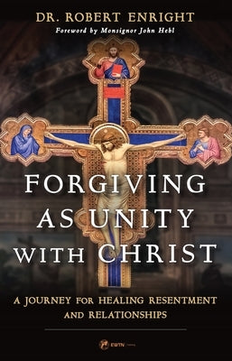 Forgiving as Unity with Christ: A Journey for Healing Resentment and Relationships by Enright, Robert