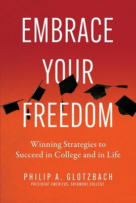 Embrace Your Freedom: Winning Strategies to Succeed in College and in Life by Glotzbach, Philip A.