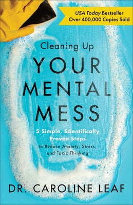 Cleaning Up Your Mental Mess: 5 Simple, Scientifically Proven Steps to Reduce Anxiety, Stress, and Toxic Thinking by Leaf, Caroline