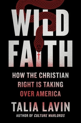 Wild Faith: How the Christian Right Is Taking Over America by Lavin, Talia