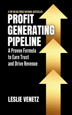 Profit Generating Pipeline: A Proven Formula to Earn Trust and Drive Revenue by Venetz, Leslie