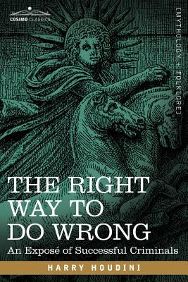 The Right Way to Do Wrong: An Expose of Successful Criminals by Houdini, Harry