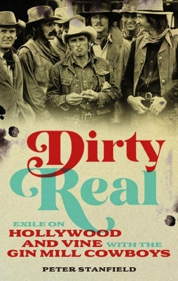 Dirty Real: Exile on Hollywood and Vine with the Gin Mill Cowboys by Stanfield, Peter