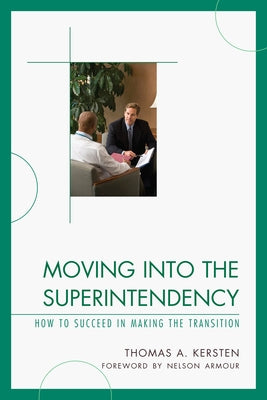 Moving into the Superintendency: How to Succeed in Making the Transition by Kersten, Thomas