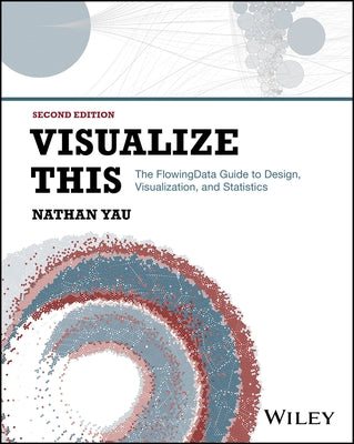 Visualize This: The Flowingdata Guide to Design, Visualization, and Statistics by Yau, Nathan