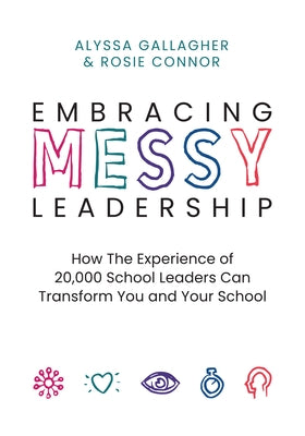 Embracing Messy Leadership: How the Experience of 20,000 School Leaders Can Transform You and Your School by Gallagher, Alyssa