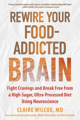 Rewire Your Food-Addicted Brain: Fight Cravings and Break Free from a High-Sugar, Ultra-Processed Diet Using Neuroscience by Wilcox, Claire