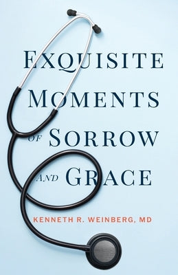 Exquisite Moments of Sorrow and Grace by Weinberg, Kenneth R.