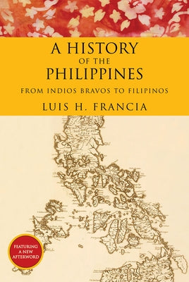 A History of the Philippines: From Indios Bravos to Filipinos by Francia, Luis H.