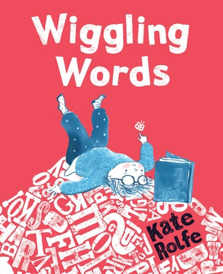 Wiggling Words: Loving Language with Dyslexia by Rolfe, Kate