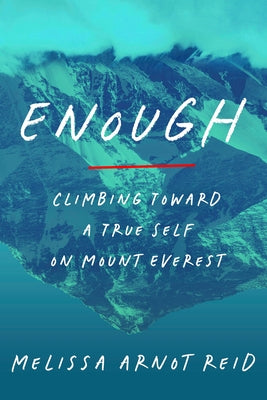 Enough: Climbing Toward a True Self on Mount Everest by Arnot Reid, Melissa