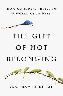 The Gift of Not Belonging: How Outsiders Thrive in a World of Joiners by Kaminski, Rami