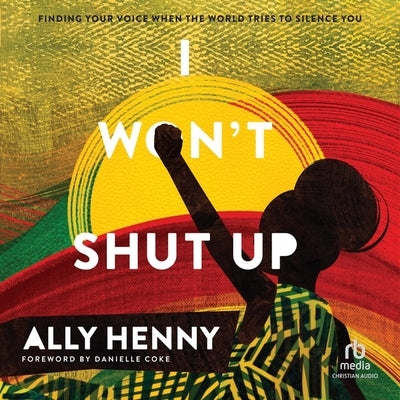 I Won't Shut Up: Finding Your Voice When the World Tries to Silence You by Henny, Ally